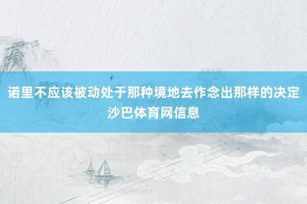诺里不应该被动处于那种境地去作念出那样的决定沙巴体育网信息