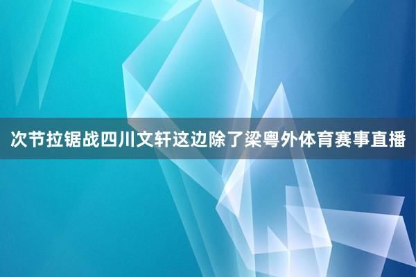 次节拉锯战四川文轩这边除了梁粤外体育赛事直播
