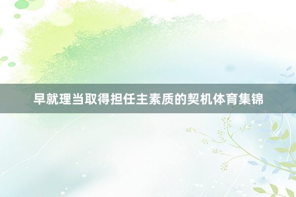 早就理当取得担任主素质的契机体育集锦
